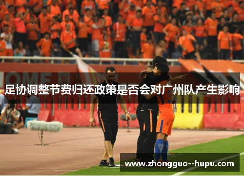 足协调整节费归还政策是否会对广州队产生影响 足协调整节费归还政策是否会对广州队产生影响