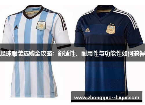 足球服装选购全攻略：舒适性、耐用性与功能性如何兼得