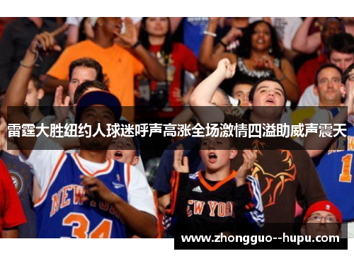 雷霆大胜纽约人球迷呼声高涨全场激情四溢助威声震天
