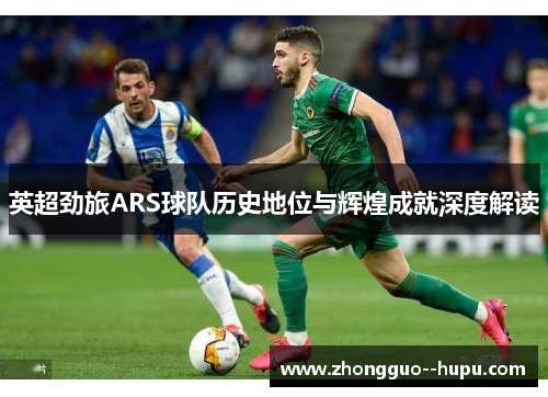 英超劲旅ARS球队历史地位与辉煌成就深度解读