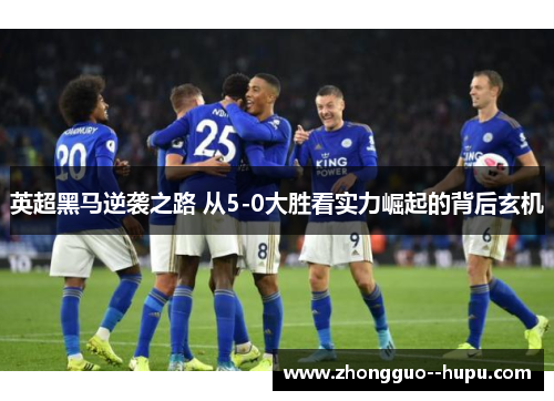 英超黑马逆袭之路 从5-0大胜看实力崛起的背后玄机