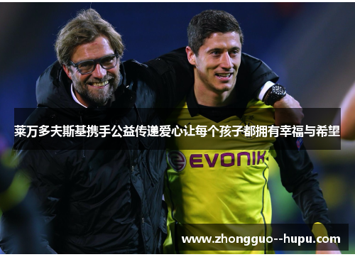 莱万多夫斯基携手公益传递爱心让每个孩子都拥有幸福与希望