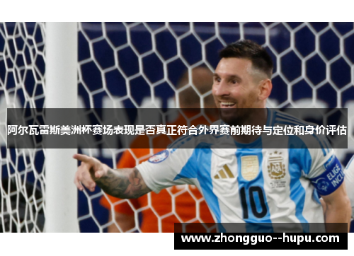 阿尔瓦雷斯美洲杯赛场表现是否真正符合外界赛前期待与定位和身价评估