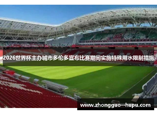 2026世界杯主办城市多伦多宣布比赛期间实施特殊用水限制措施