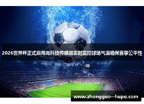 2026世界杯正式启用高科技传感器实时监控球场气温确保赛事公平性