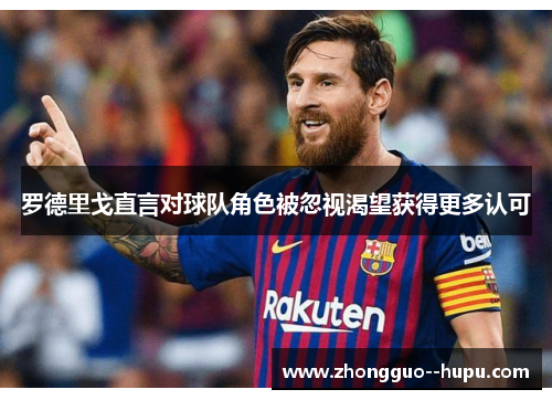 罗德里戈直言对球队角色被忽视渴望获得更多认可