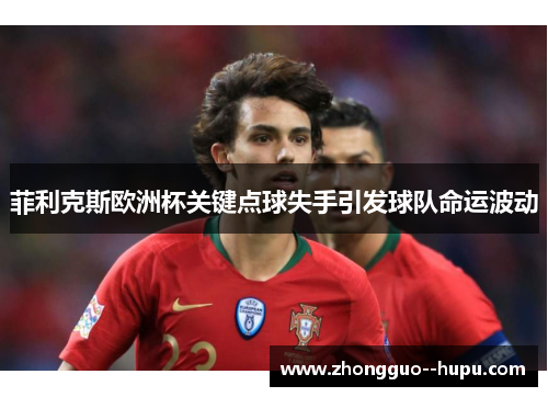 菲利克斯欧洲杯关键点球失手引发球队命运波动